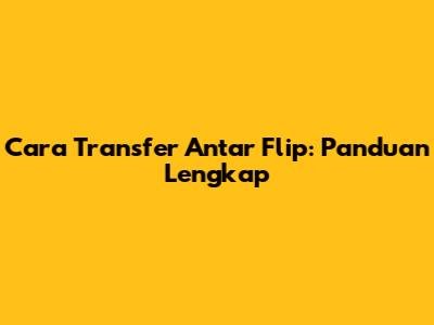 Cara Transfer Antar Flip: Panduan Lengkap