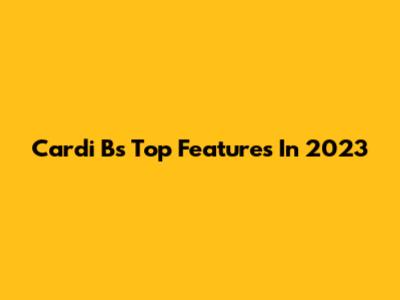 Cardi B's Top Features In 2023