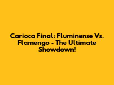 Carioca Final: Fluminense Vs. Flamengo - The Ultimate Showdown!