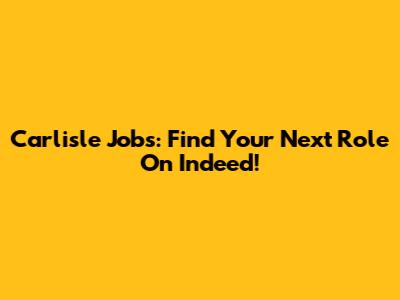 Carlisle Jobs: Find Your Next Role On Indeed!