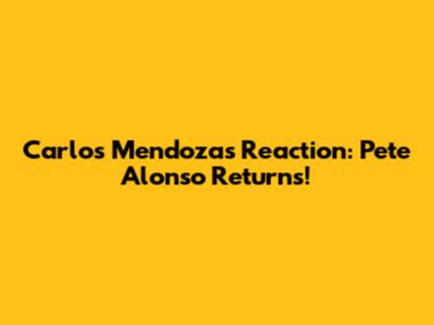 Carlos Mendoza's Reaction: Pete Alonso Returns!