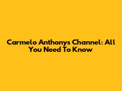 Carmelo Anthony's Channel: All You Need To Know