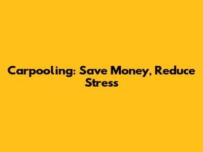 Carpooling: Save Money, Reduce Stress