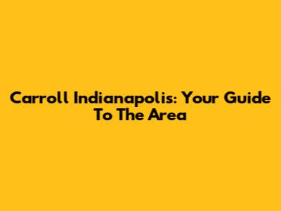 Carroll Indianapolis: Your Guide To The Area