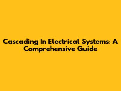 Cascading In Electrical Systems: A Comprehensive Guide