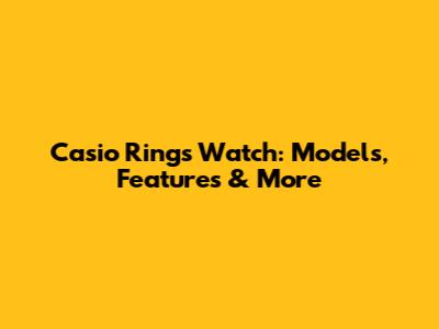 Casio Rings Watch: Models, Features & More
