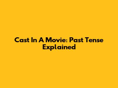 Cast In A Movie: Past Tense Explained