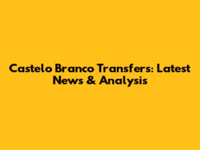 Castelo Branco Transfers: Latest News & Analysis