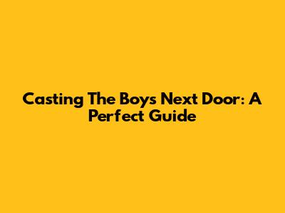 Casting The Boys Next Door: A Perfect Guide