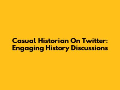 Casual Historian On Twitter: Engaging History Discussions
