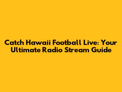 Catch Hawaii Football Live: Your Ultimate Radio Stream Guide