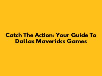 Catch The Action: Your Guide To Dallas Mavericks Games