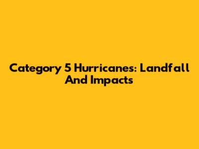 Category 5 Hurricanes: Landfall And Impacts