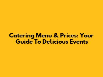Catering Menu & Prices: Your Guide To Delicious Events