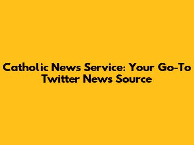 Catholic News Service: Your Go-To Twitter News Source
