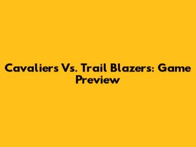 Cavaliers Vs. Trail Blazers: Game Preview