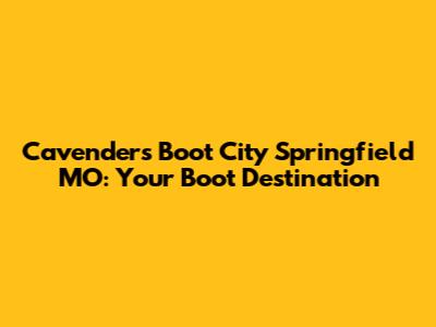 Cavender's Boot City Springfield MO: Your Boot Destination