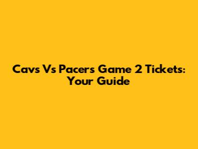Cavs Vs Pacers Game 2 Tickets: Your Guide