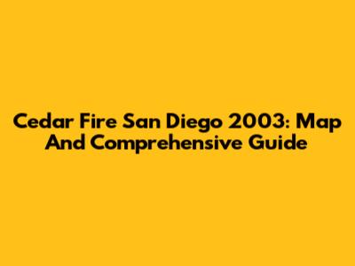 Cedar Fire San Diego 2003: Map And Comprehensive Guide