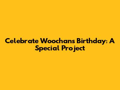Celebrate Woochan's Birthday: A Special Project