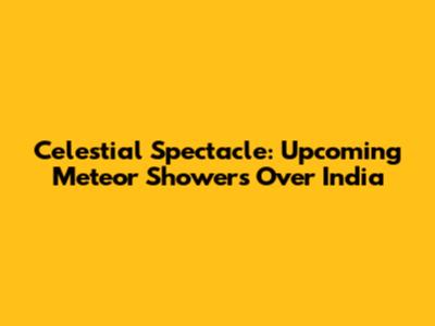 Celestial Spectacle: Upcoming Meteor Showers Over India