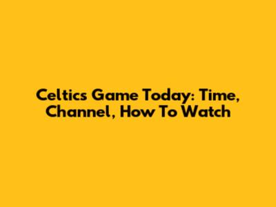Celtics Game Today: Time, Channel, How To Watch