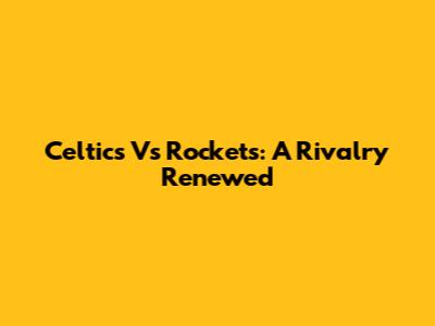 Celtics Vs Rockets: A Rivalry Renewed