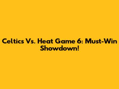 Celtics Vs. Heat Game 6: Must-Win Showdown!