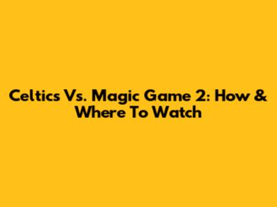 Celtics Vs. Magic Game 2: How & Where To Watch