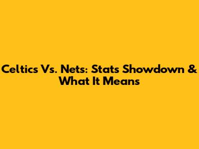 Celtics Vs. Nets: Stats Showdown & What It Means