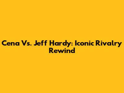Cena Vs. Jeff Hardy: Iconic Rivalry Rewind