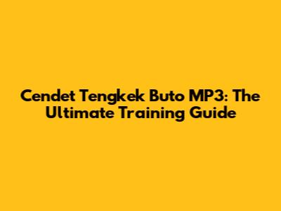 Cendet Tengkek Buto MP3: The Ultimate Training Guide