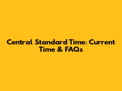 Central Standard Time: Current Time & FAQs
