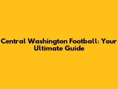 Central Washington Football: Your Ultimate Guide