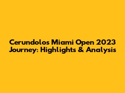 Cerundolo's Miami Open 2023 Journey: Highlights & Analysis