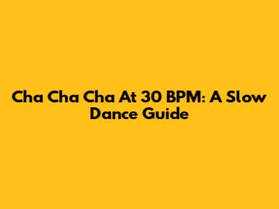 Cha Cha Cha At 30 BPM: A Slow Dance Guide