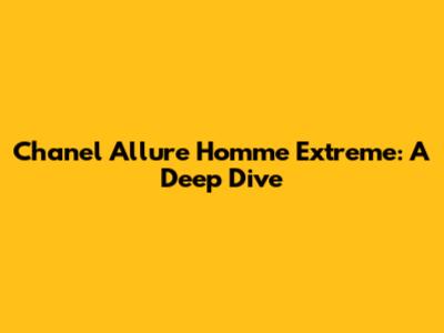 Chanel Allure Homme Extreme: A Deep Dive