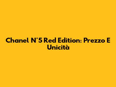 Chanel N°5 Red Edition: Prezzo E Unicità