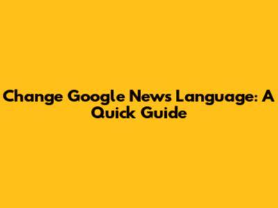 Change Google News Language: A Quick Guide