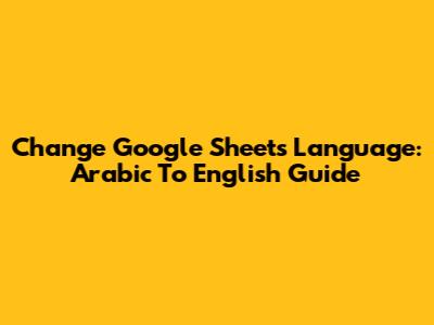 Change Google Sheets Language: Arabic To English Guide