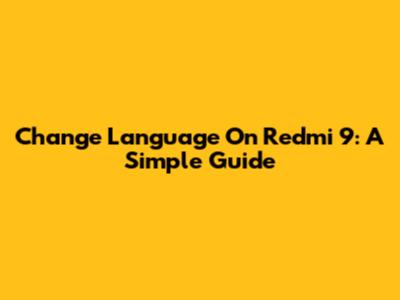 Change Language On Redmi 9: A Simple Guide