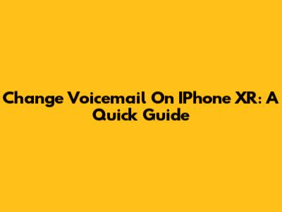 Change Voicemail On IPhone XR: A Quick Guide