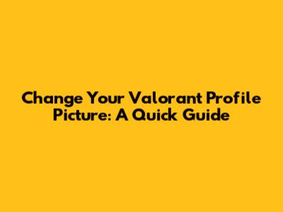 Change Your Valorant Profile Picture: A Quick Guide