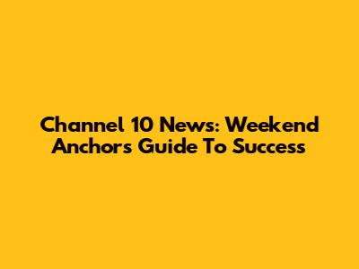 Channel 10 News: Weekend Anchor's Guide To Success