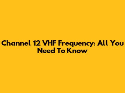 Channel 12 VHF Frequency: All You Need To Know
