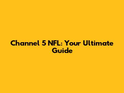 Channel 5 NFL: Your Ultimate Guide