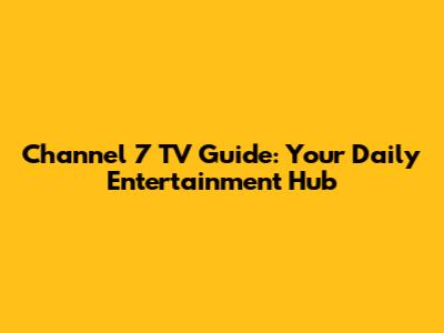 Channel 7 TV Guide: Your Daily Entertainment Hub