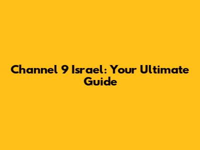 Channel 9 Israel: Your Ultimate Guide