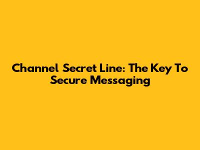 Channel Secret Line: The Key To Secure Messaging