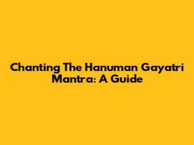 Chanting The Hanuman Gayatri Mantra: A Guide